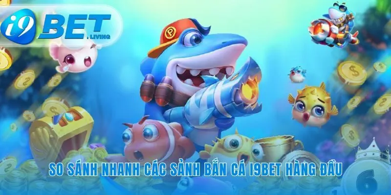 Sảnh bắn cá i9Bet nào sẽ phù hợp với bạn