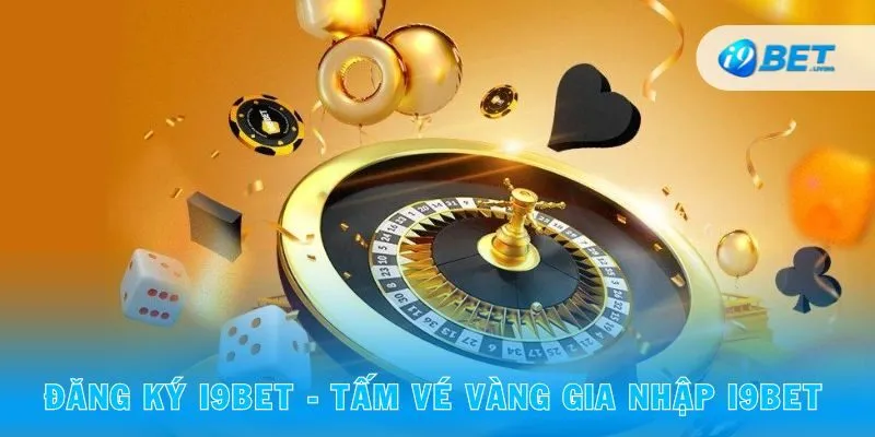 Đăng ký i9bet - tấm vé vàng gia nhập nhà cái